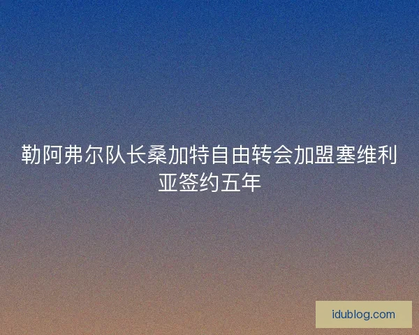 勒阿弗尔队长桑加特自由转会加盟塞维利亚签约五年